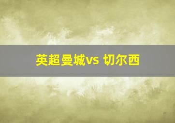 英超曼城vs 切尔西